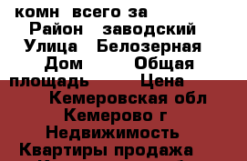 1 комн. всего за 990000!!! › Район ­ заводский › Улица ­ Белозерная › Дом ­ 44 › Общая площадь ­ 33 › Цена ­ 990 000 - Кемеровская обл., Кемерово г. Недвижимость » Квартиры продажа   . Кемеровская обл.